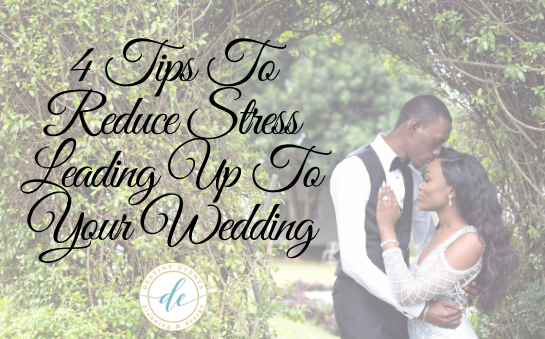 4 Tips To Reduce Stress Leading Up To Your Wedding